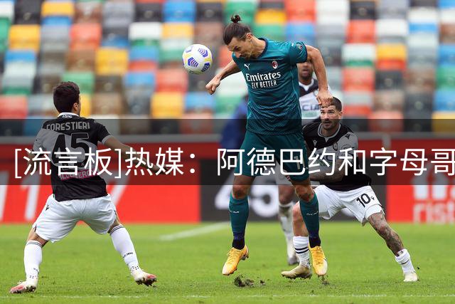 [流言板]热媒：阿德巴约和字母哥简直能轻松拿捏康利和乔治